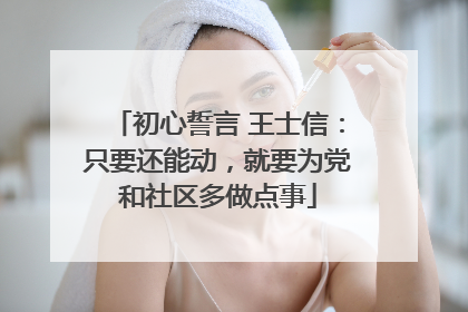 初心誓言 王士信：只要还能动，就要为党和社区多做点事