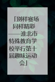 别样赛场 同样精彩——淮北市特殊教育学校举行第十届趣味运动会