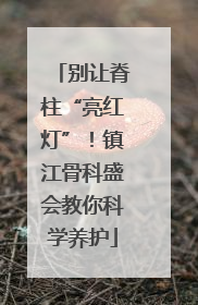 别让脊柱“亮红灯”！镇江骨科盛会教你科学养护