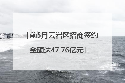 前5月云岩区招商签约金额达47.76亿元
