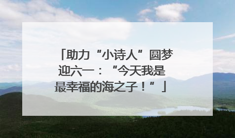助力“小诗人”圆梦 迎六一：“今天我是最幸福的海之子！”