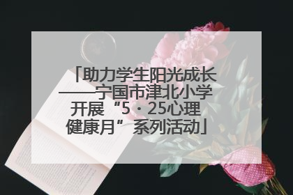 助力学生阳光成长——宁国市津北小学开展“5・25心理健康月”系列活动