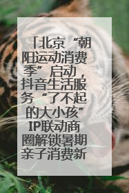 北京“朝阳运动消费季”启动，抖音生活服务“了不起的大小孩”IP联动商圈解锁暑期亲子消费新场景