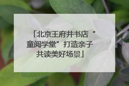 北京王府井书店“童阅学堂”打造亲子共读美好场景