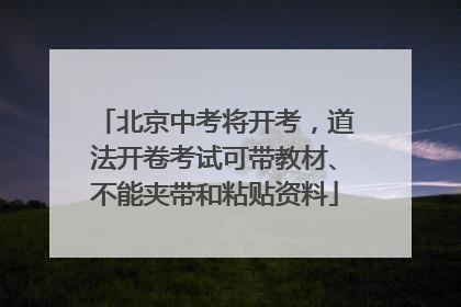 北京中考将开考，道法开卷考试可带教材、不能夹带和粘贴资料