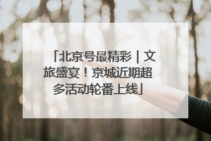 北京号最精彩｜文旅盛宴！京城近期超多活动轮番上线
