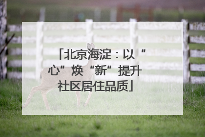 北京海淀：以“心”焕“新”提升社区居住品质