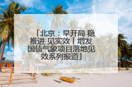 北京：早开局 稳推进 见实效丨增发国债气象项目落地见效系列报道