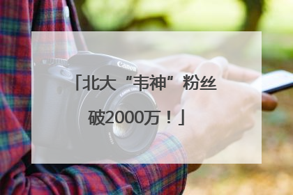 北大“韦神”粉丝破2000万！