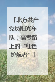 北方共产党员阳光车队：高考路上的“红色护航者”