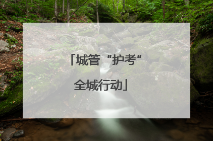 城管“护考” 全城行动