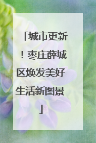 城市更新！枣庄薛城区焕发美好生活新图景