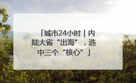 城市24小时｜内陆大省“出海”，选中三个“核心”