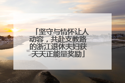 坚守与情怀让人动容，共赴支教路的浙江退休夫妇获天天正能量奖励
