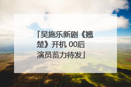 吴施乐新剧《翘楚》开机 00后演员蓄力待发