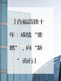 合福高铁十年：成绩“斐然”，向“新”而行