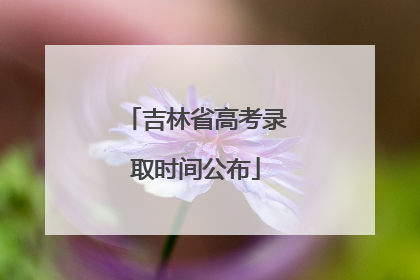 吉林省高考录取时间公布