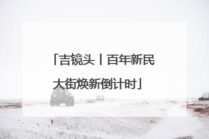 吉镜头丨百年新民大街焕新倒计时