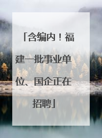 含编内！福建一批事业单位、国企正在招聘
