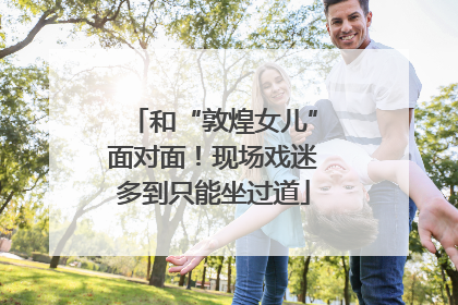 和“敦煌女儿”面对面！现场戏迷多到只能坐过道