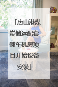 唐山港煤炭储运配套翻车机房项目开始设备安装