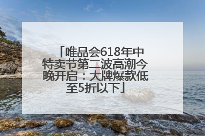 唯品会618年中特卖节第二波高潮今晚开启：大牌爆款低至5折以下