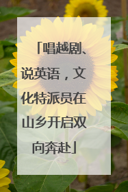 唱越剧、说英语，文化特派员在山乡开启双向奔赴