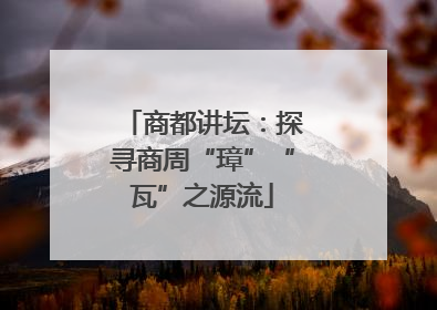 商都讲坛：探寻商周“璋”“瓦”之源流