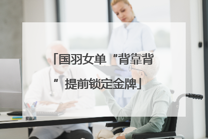 国羽女单“背靠背”提前锁定金牌
