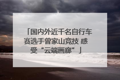 国内外近千名自行车赛选手曾家山竞技 感受“云端画廊”