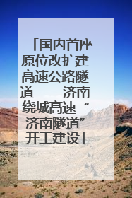 国内首座原位改扩建高速公路隧道——济南绕城高速“济南隧道”开工建设