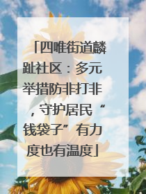 四唯街道麟趾社区：多元举措防非打非，守护居民“钱袋子”有力度也有温度