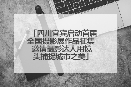 四川宜宾启动首届全国摄影展作品征集 邀请摄影达人用镜头捕捉城市之美