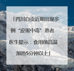 四川自贡近期出现多例“皮蛋中毒”患者 医生提示：食用前高温加热5分钟以上