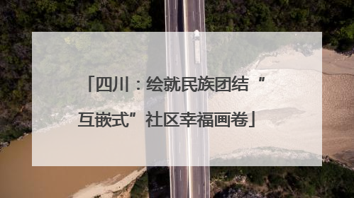 四川：绘就民族团结“互嵌式”社区幸福画卷