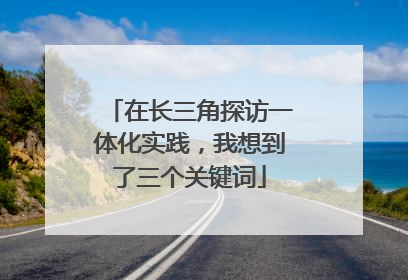 在长三角探访一体化实践，我想到了三个关键词