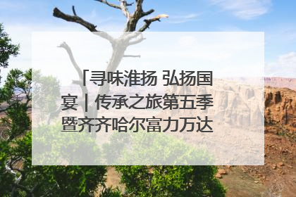 寻味淮扬 弘扬国宴｜传承之旅第五季暨齐齐哈尔富力万达嘉华酒店七周年庆典圆满落幕！