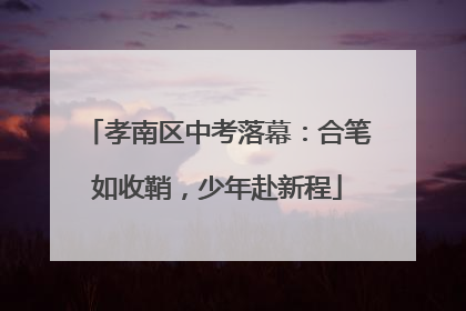 孝南区中考落幕：合笔如收鞘，少年赴新程
