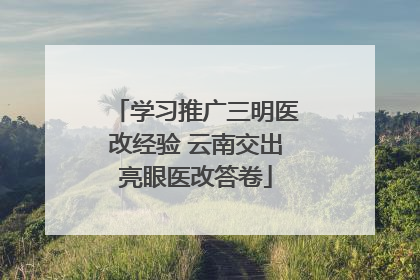 学习推广三明医改经验 云南交出亮眼医改答卷