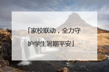 家校联动，全力守护学生暑期平安