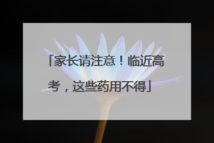 家长请注意！临近高考，这些药用不得