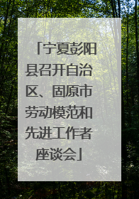 宁夏彭阳县召开自治区、固原市劳动模范和先进工作者座谈会
