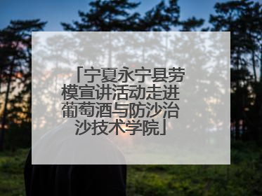 宁夏永宁县劳模宣讲活动走进葡萄酒与防沙治沙技术学院