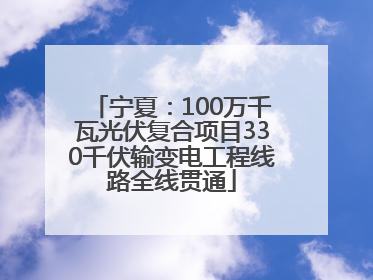 宁夏：100万千瓦光伏复合项目330千伏输变电工程线路全线贯通
