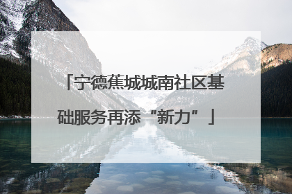 宁德蕉城城南社区基础服务再添“新力”