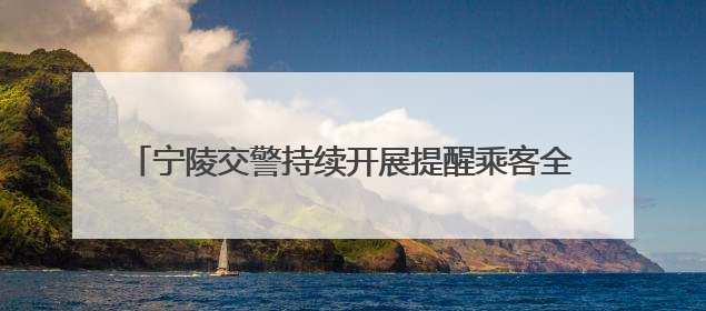 宁陵交警持续开展提醒乘客全员全程规范使用安全带活动