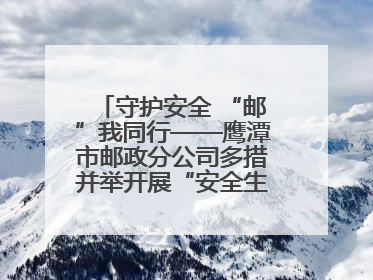 守护安全 “邮”我同行——鹰潭市邮政分公司多措并举开展“安全生产月”活动