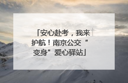 安心赴考，我来护航！南京公交“变身”爱心驿站