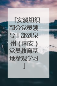 安溪组织部分党员领导干部到泉州（南安）党员教育基地参观学习