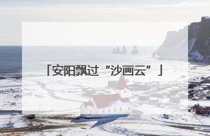 安阳飘过“沙画云”